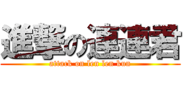 進撃の連連君 (attack on len len kun)