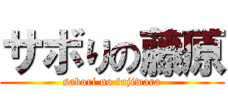 サボりの藤原 (sabori no fujiwara)