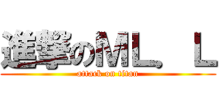 進撃のＭＬ．Ｌ (attack on titan)