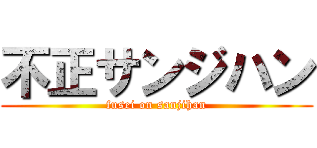 不正サンジハン (fusei on sanjihan)