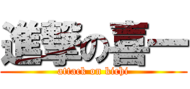 進撃の喜一 (attack on kichi)