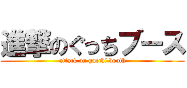 進撃のぐっちブース (attack on gucchi booth)