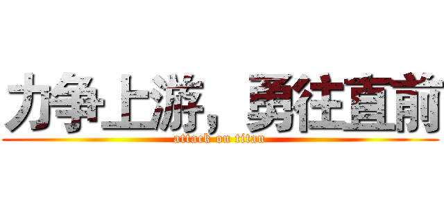 力争上游，勇往直前 (attack on titan)