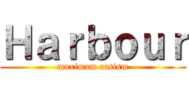 Ｈａｒｂｏｕｒ (maximum autism)