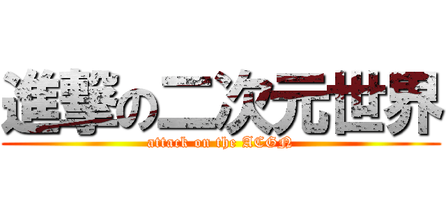 進撃の二次元世界 (attack on the ACGN)