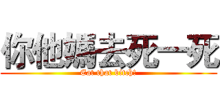 你他媽去死一死 (Eat that bitch!)