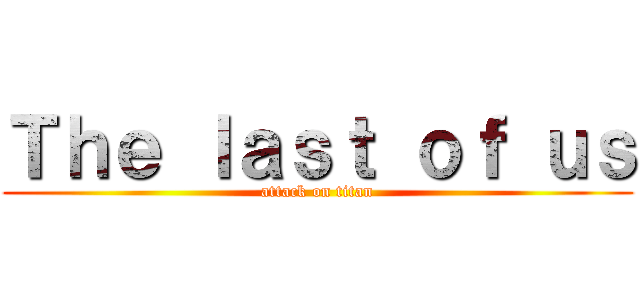Ｔｈｅ ｌａｓｔ ｏｆ ｕｓ (attack on titan)