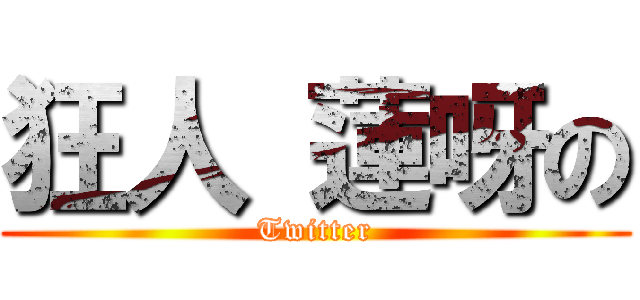 狂人 蓮呀の (Twitter)