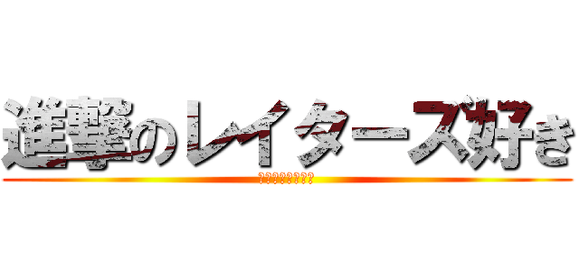 進撃のレイターズ好き (レイターズガチ勢)