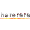 ｈｅｒｅｒｅｒｅ (kl;l;l)