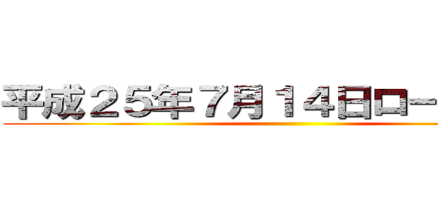平成２５年７月１４日ロードショー ()