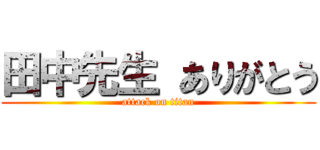 田中先生 ありがとう (attack on titan)