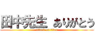 田中先生 ありがとう (attack on titan)