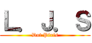 Ｌ．Ｊ．Ｓ (Dot Pixis)