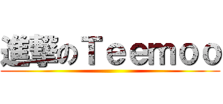 進撃のＴｅｅｍｏｏ ()