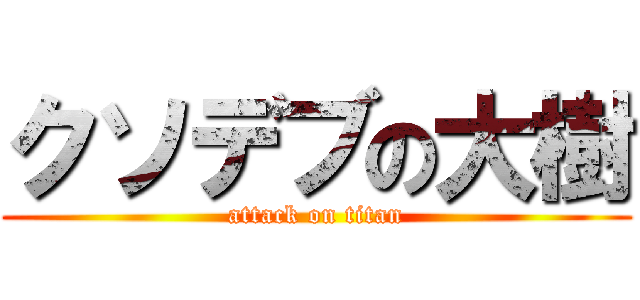 クソデブの大樹 (attack on titan)