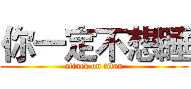 你一定不想睡 (attack on titan)