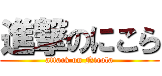 進撃のにこら (attack on Nicola)