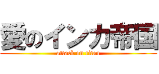愛のインカ帝国 (attack on titan)