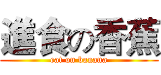 進食の香蕉 (eat on banana)