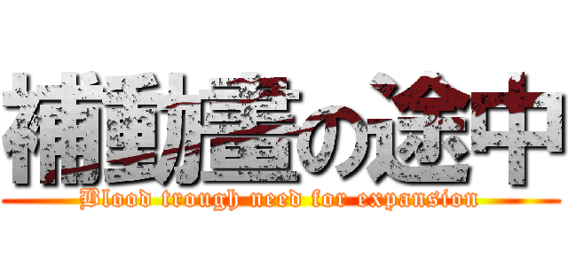 補動畫の途中 (Blood trough need for expansion)