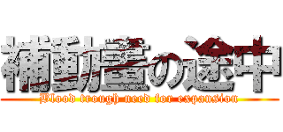 補動畫の途中 (Blood trough need for expansion)