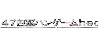 ４７包茎ハンゲームｈｅｄｅｙｕｋｉ (unnko 中年 独身４７ 臭マン脱肛 高城七七)