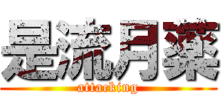 是流月薬 (attacking)