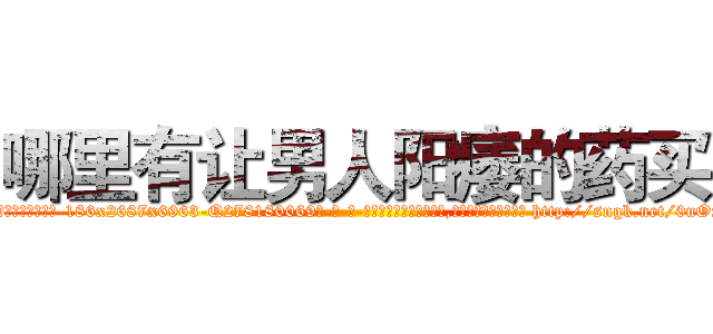 哪里有让男人阳痿的药买 (哪里有让男人阳痿的药买【电-186x2687x6963-Q278180069元-吉-药-业】我们做的是长期生意,靠的是老客户长期支持 http://sngk.net/0uOxFe
)