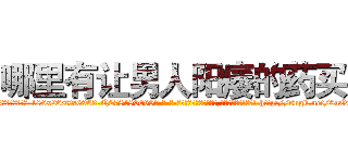 哪里有让男人阳痿的药买 (哪里有让男人阳痿的药买【电-186x2687x6963-Q278180069元-吉-药-业】我们做的是长期生意,靠的是老客户长期支持 http://sngk.net/0uOxFe
)