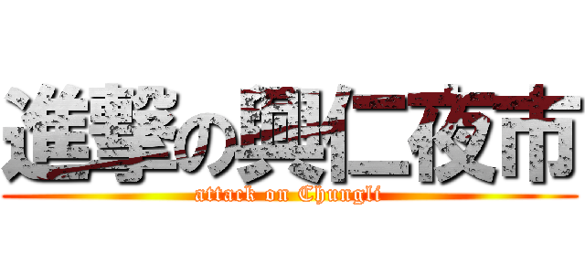 進撃の興仁夜市 (attack on Chungli)