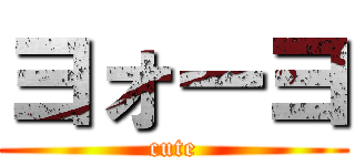 ヨォーヨ (cute)
