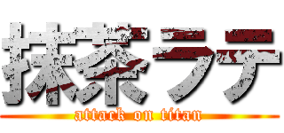 抹茶ラテ (attack on titan)