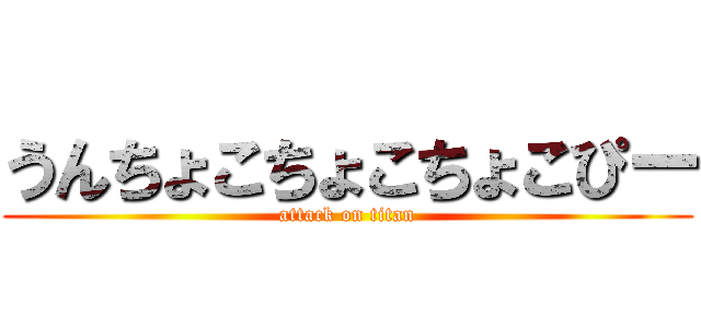 うんちょこちょこちょこぴー (attack on titan)