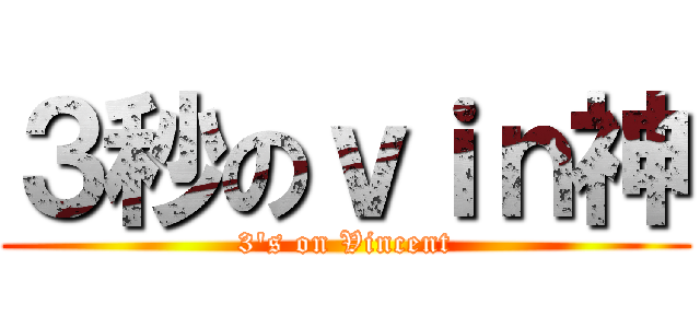 ３秒のｖｉｎ神 (3\'s on Vincent)