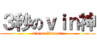 ３秒のｖｉｎ神 (3\'s on Vincent)