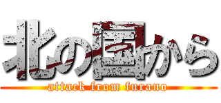 北の国から (attack from furano)