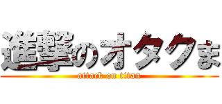 進撃のオタクま (attack on titan)