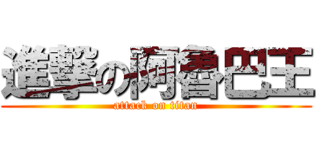 進撃の阿魯巴王 (attack on titan)