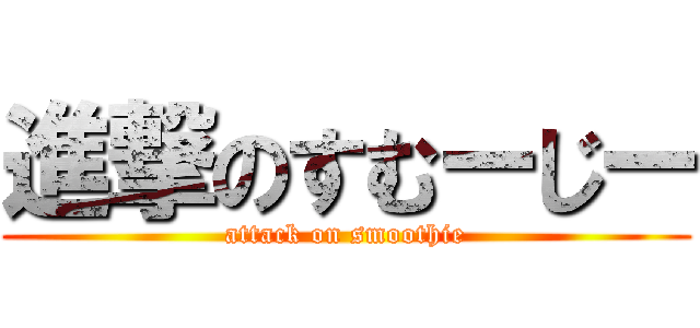 進撃のすむーじー (attack on smoothie)