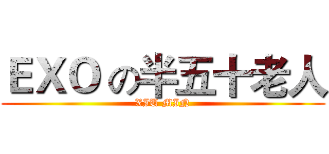 ＥＸＯ の半五十老人 (XIU MIN)