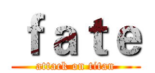 ｆａｔｅ (attack on titan)