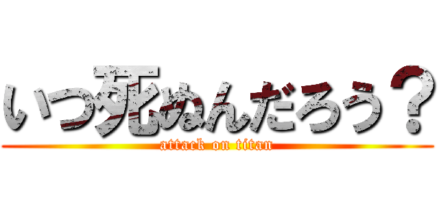 いつ死ぬんだろう？ (attack on titan)