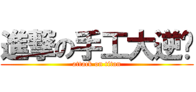 進撃の手工大逆袭 (attack on titan)
