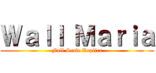 Ｗａｌｌ Ｍａｒｉａ (Full Scale Replica)