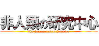 非人類の研究中心 (The human research center )