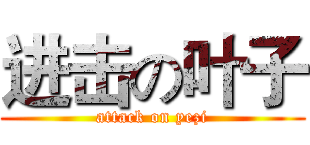 进击の叶子 (attack on yezi)