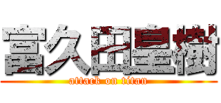 富久田皇樹 (attack on titan)