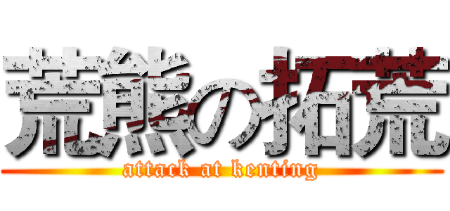 荒熊の拓荒 (attack at kenting)