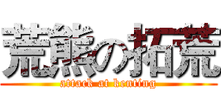 荒熊の拓荒 (attack at kenting)